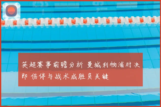英超赛事前瞻分析 曼城利物浦对决即 伤停与战术成胜负关键