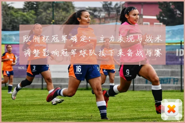 欧洲杯冠军确定：主力表现与战术调整影响冠军球队接下来备战与赛程