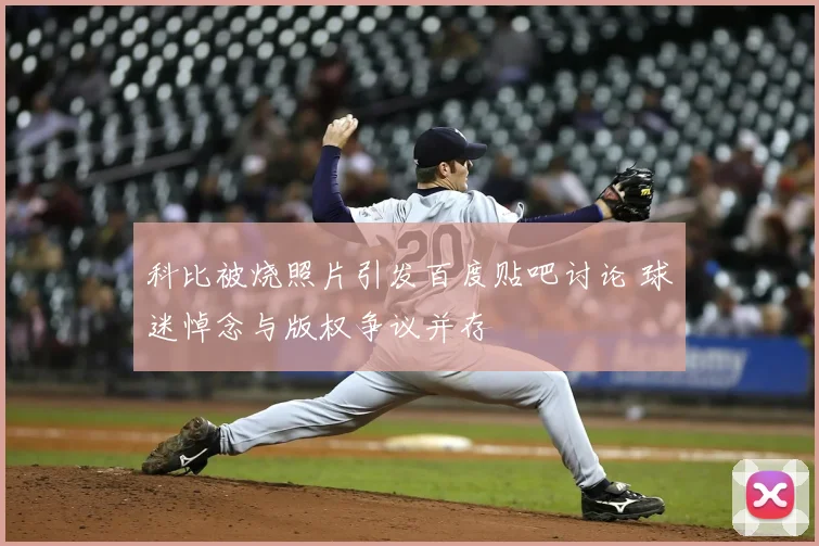 科比被烧照片引发百度贴吧讨论 球迷悼念与版权争议并存