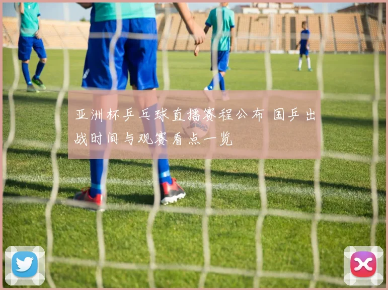 亚洲杯乒乓球直播赛程公布 国乒出战时间与观赛看点一览