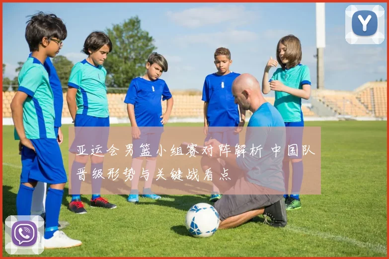 亚运会男篮小组赛对阵解析 中国队晋级形势与关键战看点