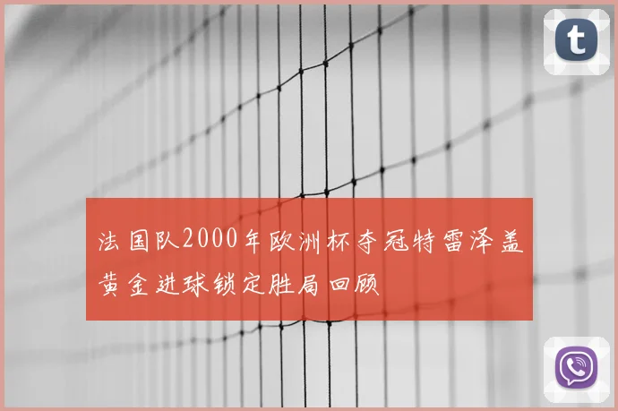 法国队2000年欧洲杯夺冠特雷泽盖黄金进球锁定胜局回顾