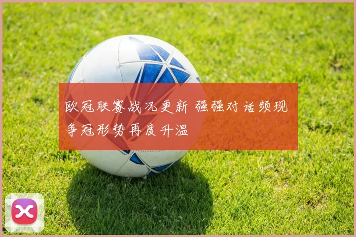 欧冠联赛战况更新 强强对话频现 争冠形势再度升温