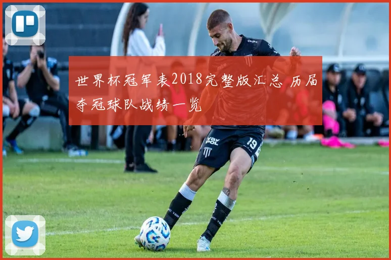 世界杯冠军表2018完整版汇总 历届夺冠球队战绩一览