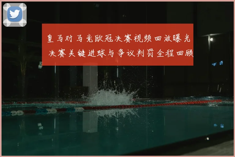 皇马对马竞欧冠决赛视频回放曝光 决赛关键进球与争议判罚全程回顾