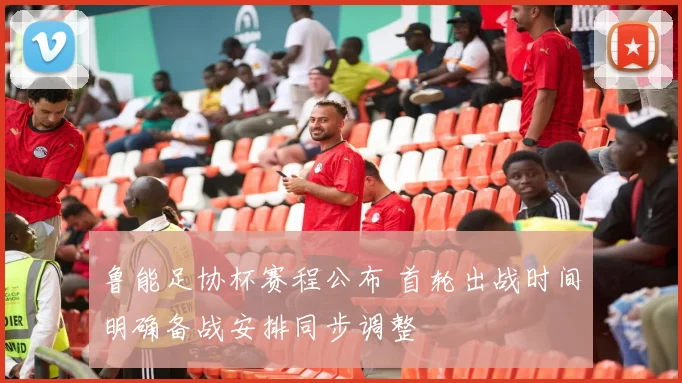 鲁能足协杯赛程公布 首轮出战时间明确备战安排同步调整