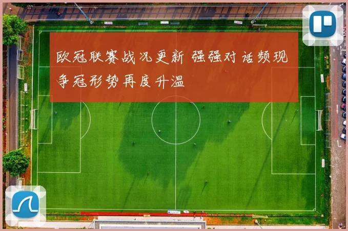 欧冠联赛战况更新 强强对话频现 争冠形势再度升温