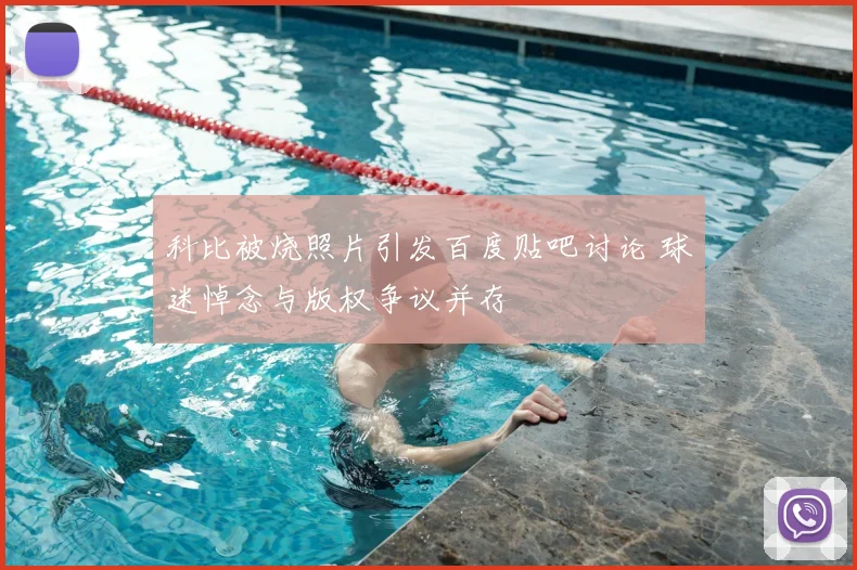 科比被烧照片引发百度贴吧讨论 球迷悼念与版权争议并存