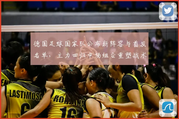 德国足球国家队公布新阵容与首发名单，主力回归中场组合重塑战术看点