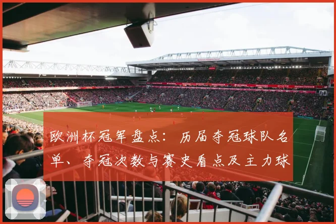 欧洲杯冠军盘点：历届夺冠球队名单、夺冠次数与赛史看点及主力球员贡献