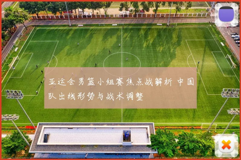 亚运会男篮小组赛焦点战解析 中国队出线形势与战术调整