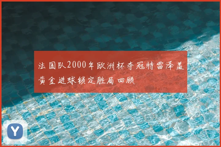 法国队2000年欧洲杯夺冠特雷泽盖黄金进球锁定胜局回顾