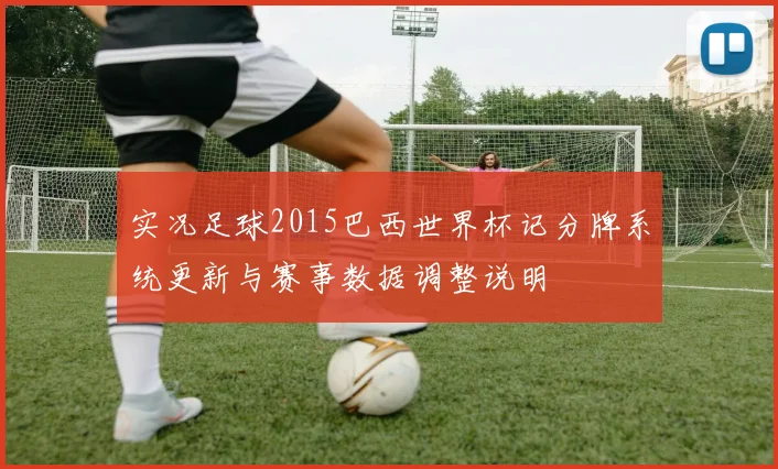 实况足球2015巴西世界杯记分牌系统更新与赛事数据调整说明