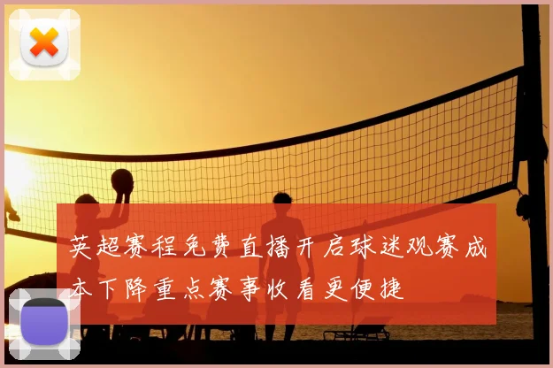 英超赛程免费直播开启球迷观赛成本下降重点赛事收看更便捷