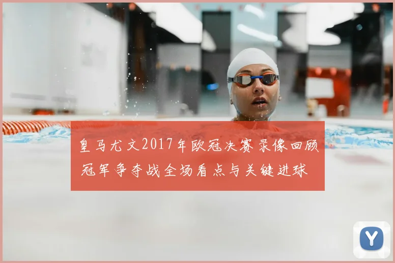 皇马尤文2017年欧冠决赛录像回顾 冠军争夺战全场看点与关键进球