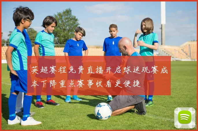 英超赛程免费直播开启球迷观赛成本下降重点赛事收看更便捷