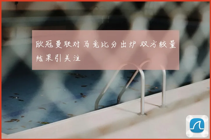 欧冠曼联对马竞比分出炉 双方较量结果引关注