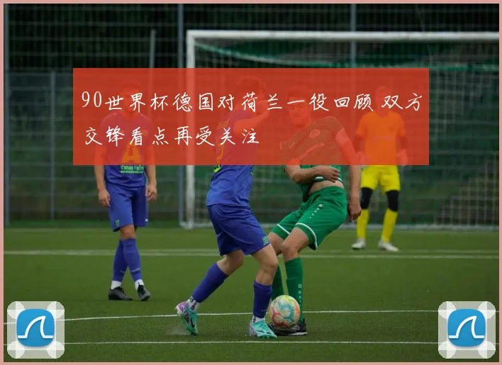 90世界杯德国对荷兰一役回顾 双方交锋看点再受关注