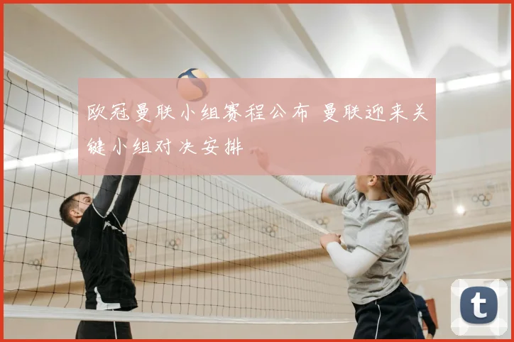 欧冠曼联小组赛程公布 曼联迎来关键小组对决安排