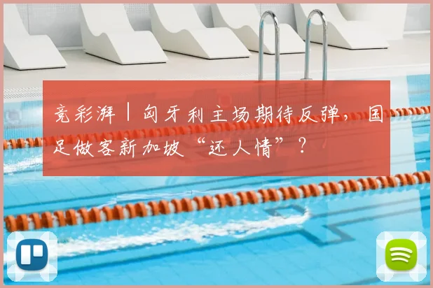 竞彩湃|匈牙利主场期待反弹,国足做客新加坡“还人情”?