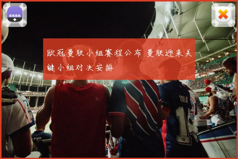 欧冠曼联小组赛程公布 曼联迎来关键小组对决安排