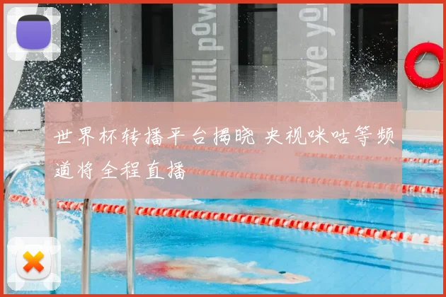 世界杯转播平台揭晓 央视咪咕等频道将全程直播