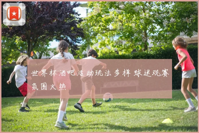 世界杯酒吧活动玩法多样 球迷观赛氛围火热