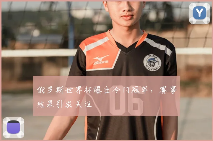 俄罗斯世界杯爆出冷门冠军,赛事结果引发关注