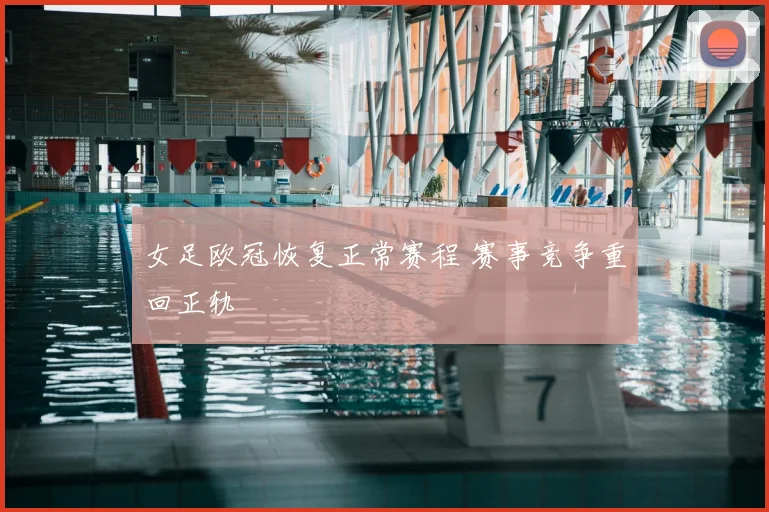 女足欧冠恢复正常赛程 赛事竞争重回正轨