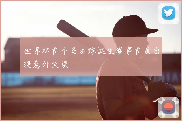 世界杯首个乌龙球诞生赛事首度出现意外失误